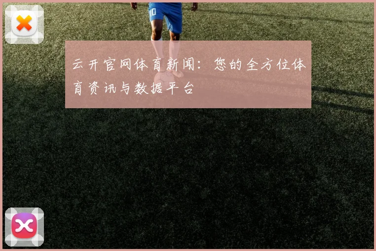 云开官网体育新闻:您的全方位体育资讯与数据平台