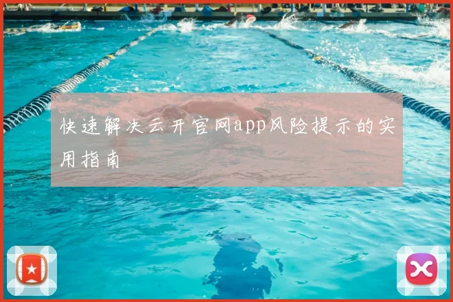 快速解决云开官网app风险提示的实用指南