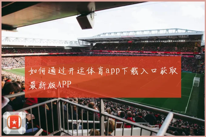 如何通过开运体育app下载入口获取最新版APP