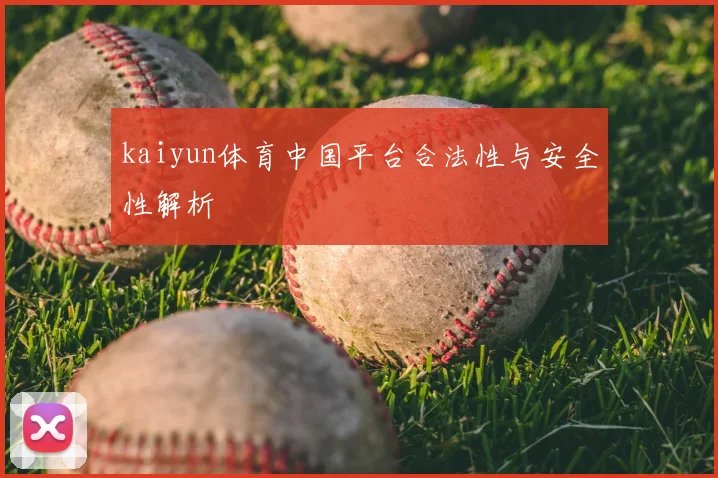 kaiyun体育中国平台合法性与安全性解析