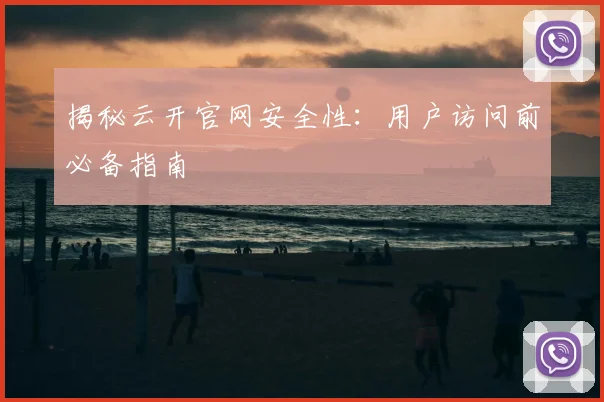 揭秘云开官网安全性：用户访问前必备指南