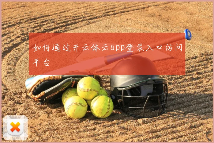 如何通过开云体云app登录入口访问平台