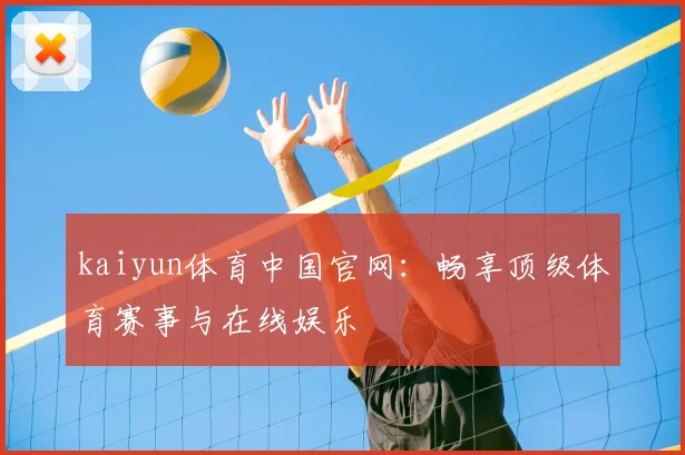 kaiyun体育中国官网:畅享顶级体育赛事与在线娱乐