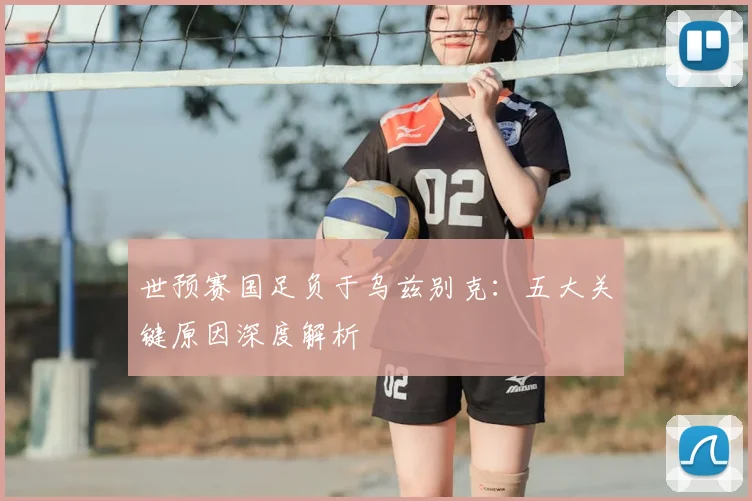 世预赛国足负于乌兹别克：五大关键原因深度解析