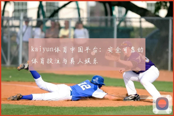 kaiyun体育中国平台：安全可靠的体育投注与真人娱乐