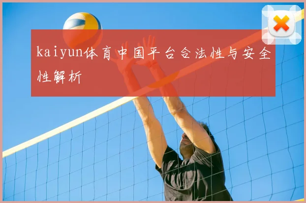 kaiyun体育中国平台合法性与安全性解析