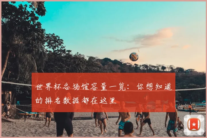 世界杯各场馆容量一览:你想知道的排名数据都在这里