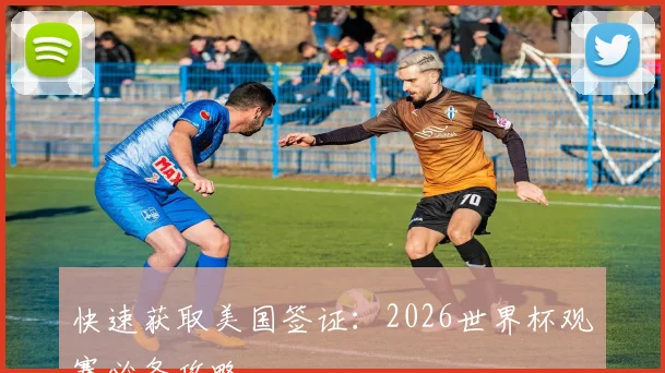 快速获取美国签证:2026世界杯观赛必备攻略