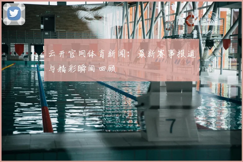 云开官网体育新闻:最新赛事报道与精彩瞬间回顾