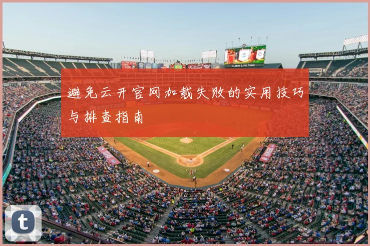 避免云开官网加载失败的实用技巧与排查指南