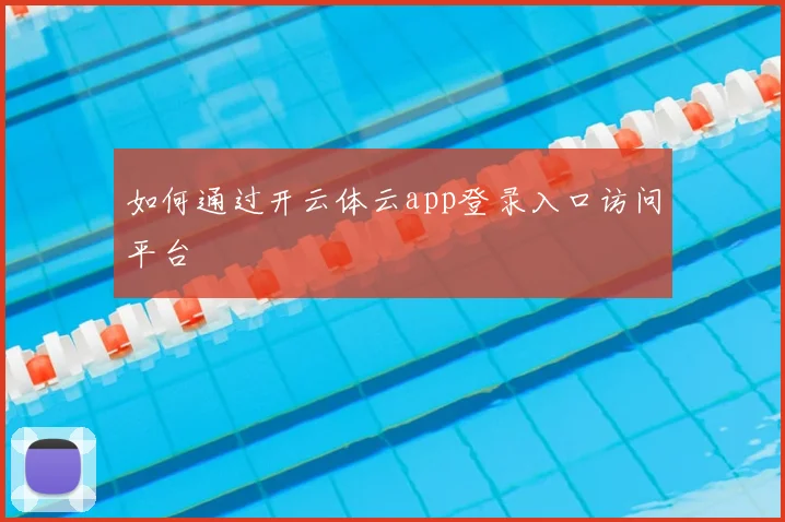 如何通过开云体云app登录入口访问平台
