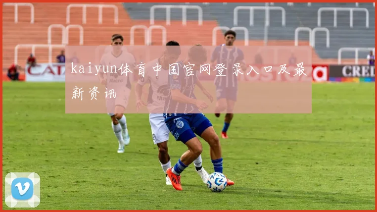 kaiyun体育中国官网登录入口及最新资讯